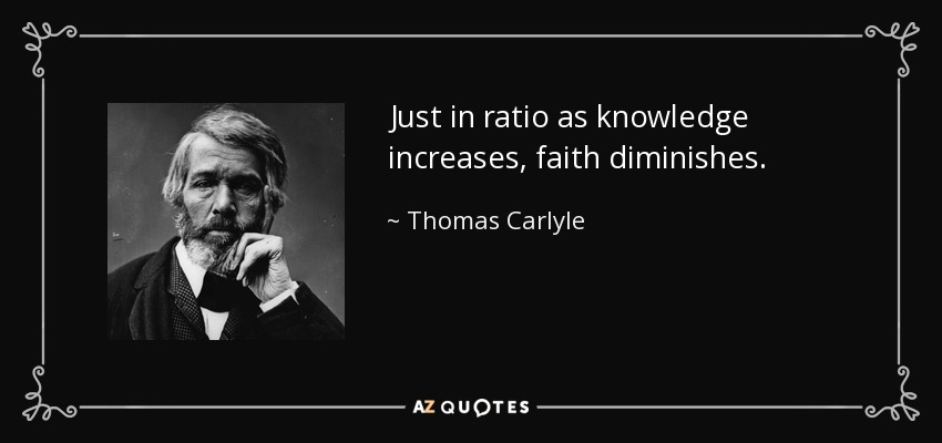 Just in ratio as knowledge increases, faith diminishes. - Thomas Carlyle