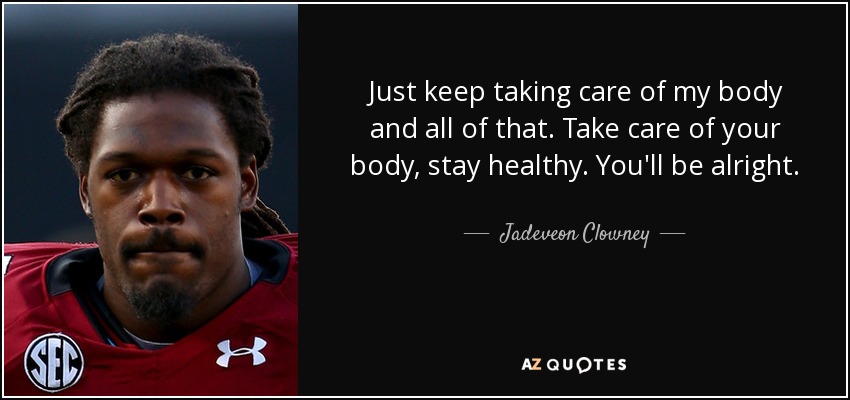 Just keep taking care of my body and all of that. Take care of your body, stay healthy. You'll be alright. - Jadeveon Clowney