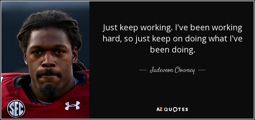 Just keep working. I've been working hard, so just keep on doing what I've been doing. - Jadeveon Clowney
