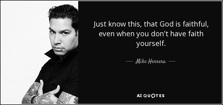 Just know this, that God is faithful, even when you don't have faith yourself. - Mike Herrera