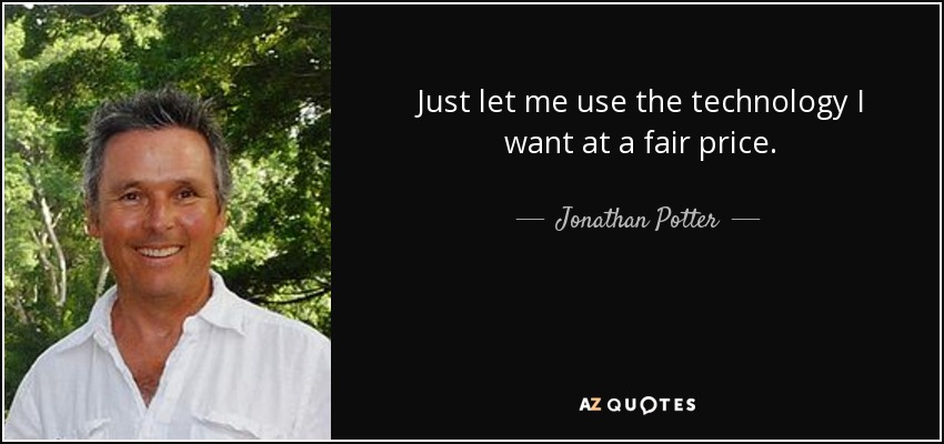 Just let me use the technology I want at a fair price. - Jonathan Potter