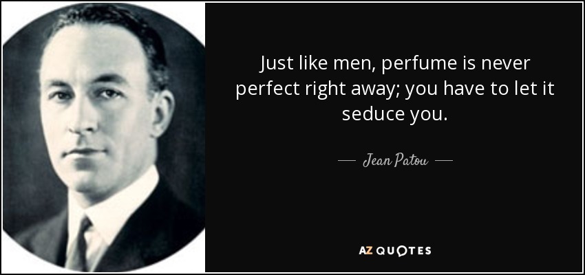 Just like men, perfume is never perfect right away; you have to let it seduce you. - Jean Patou