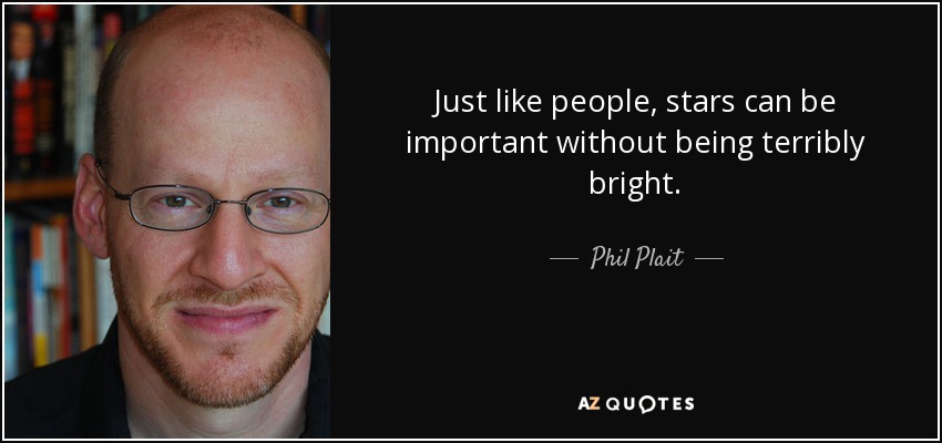 Just like people, stars can be important without being terribly bright. - Phil Plait