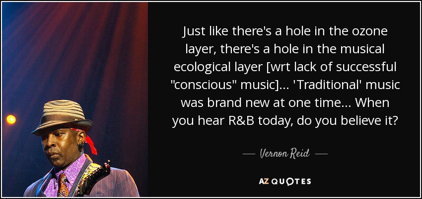 Just like there's a hole in the ozone layer, there's a hole in the musical ecological layer [wrt lack of successful 