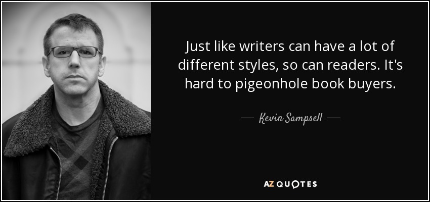 Just like writers can have a lot of different styles, so can readers. It's hard to pigeonhole book buyers. - Kevin Sampsell