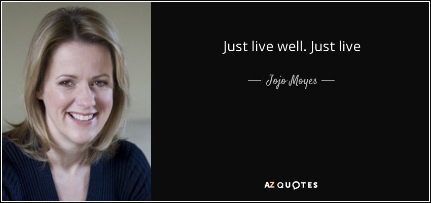 Just live well. Just live - Jojo Moyes
