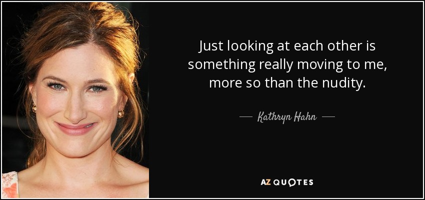Just looking at each other is something really moving to me, more so than the nudity. - Kathryn Hahn