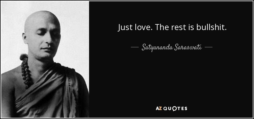 Just love. The rest is bullshit. - Satyananda Saraswati