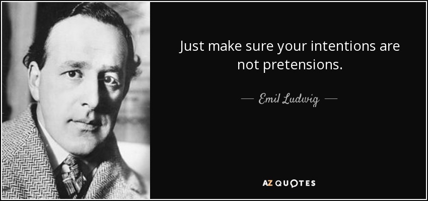 Just make sure your intentions are not pretensions. - Emil Ludwig