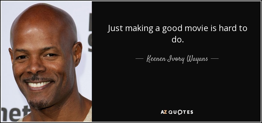 Just making a good movie is hard to do. - Keenen Ivory Wayans