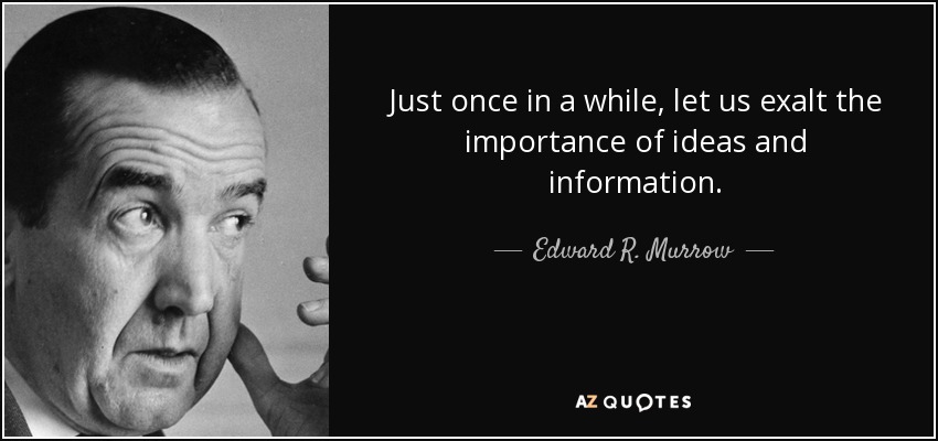 Just once in a while, let us exalt the importance of ideas and information. - Edward R. Murrow