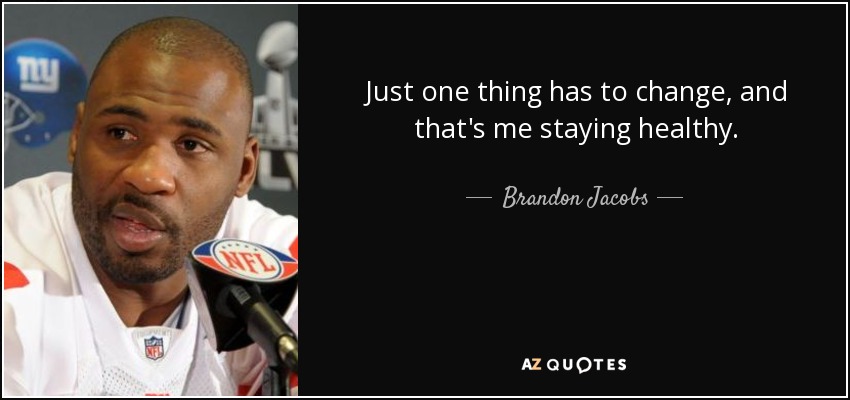 Just one thing has to change, and that's me staying healthy. - Brandon Jacobs