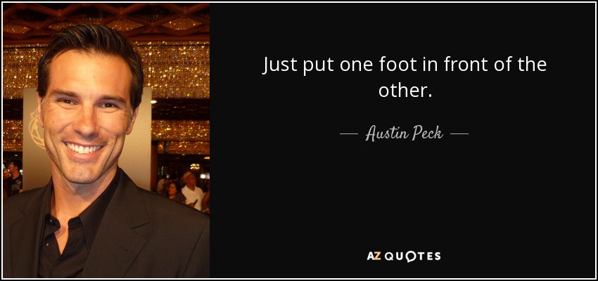 Just put one foot in front of the other. - Austin Peck