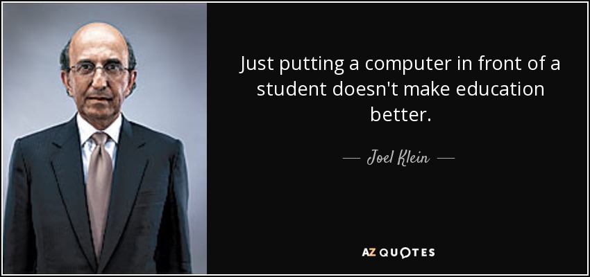 Just putting a computer in front of a student doesn't make education better. - Joel Klein
