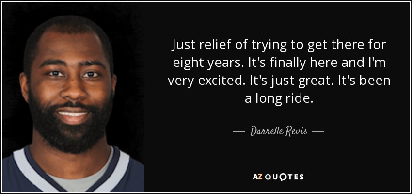 Just relief of trying to get there for eight years. It's finally here and I'm very excited. It's just great. It's been a long ride. - Darrelle Revis