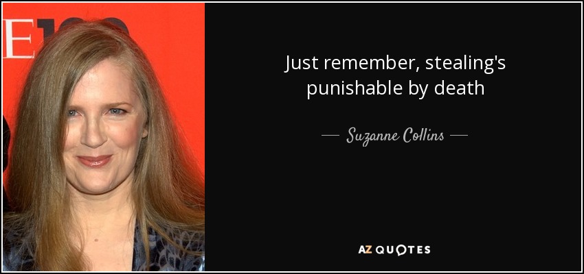Just remember, stealing's punishable by death - Suzanne Collins