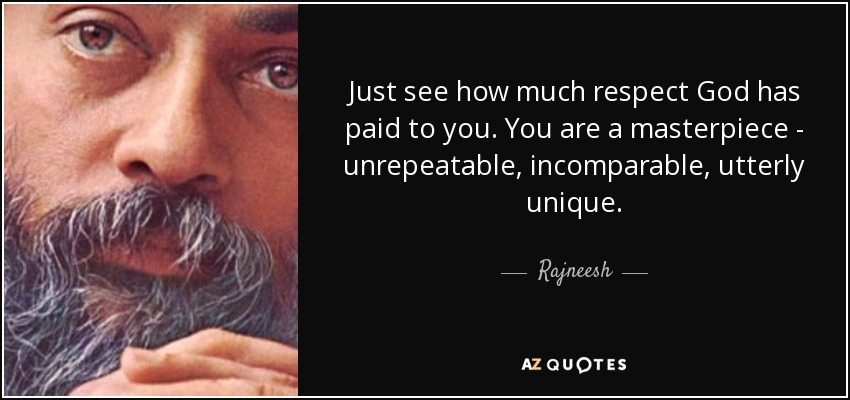 Just see how much respect God has paid to you. You are a masterpiece - unrepeatable, incomparable, utterly unique. - Rajneesh