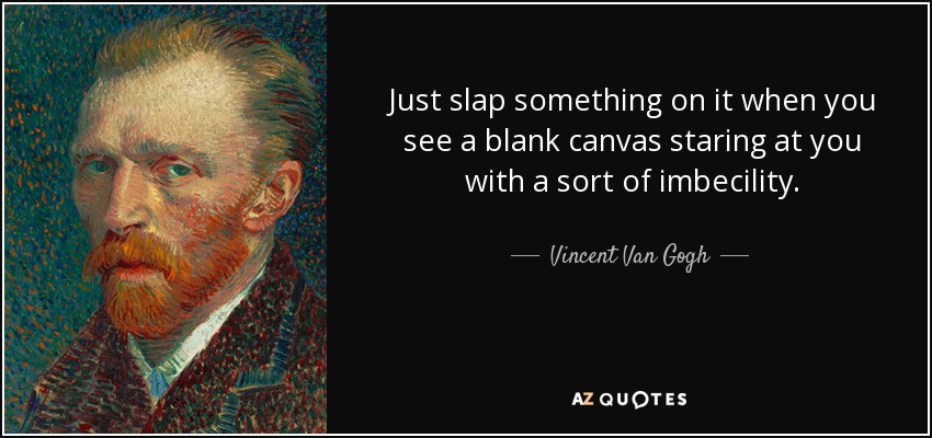 Just slap something on it when you see a blank canvas staring at you with a sort of imbecility. - Vincent Van Gogh