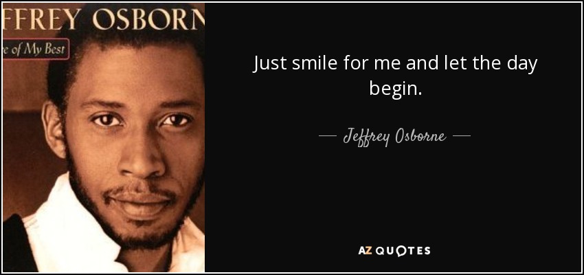 Just smile for me and let the day begin. - Jeffrey Osborne