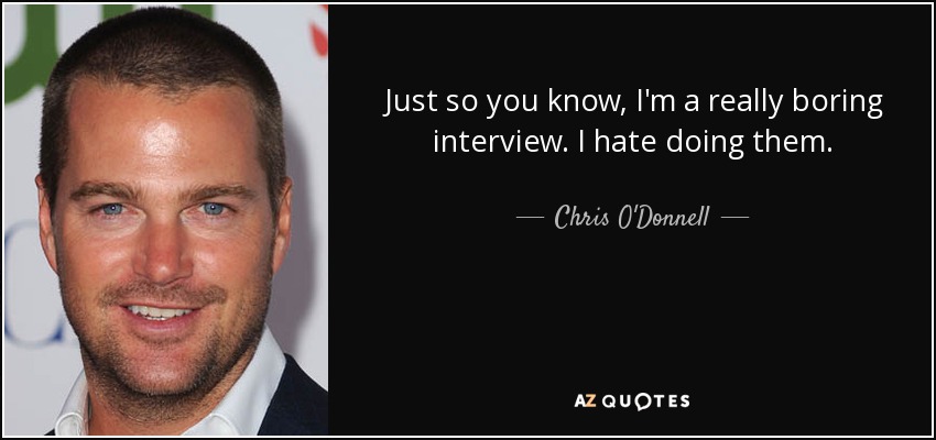 Just so you know, I'm a really boring interview. I hate doing them. - Chris O'Donnell