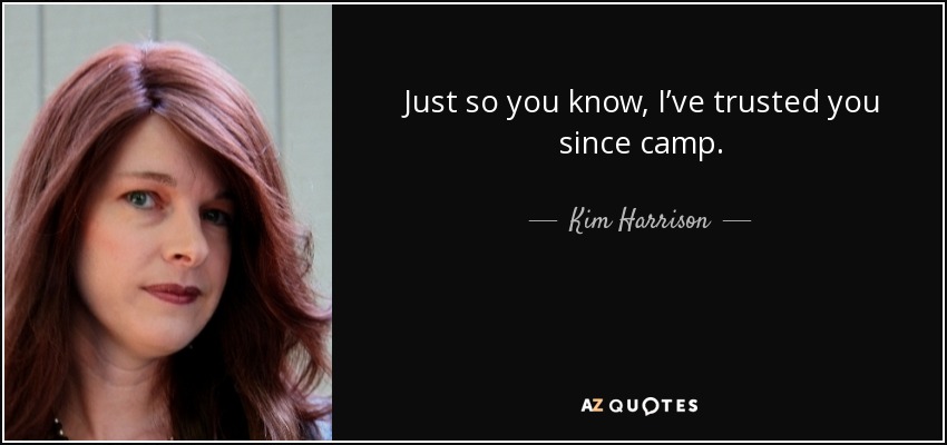 Just so you know, I’ve trusted you since camp. - Kim Harrison
