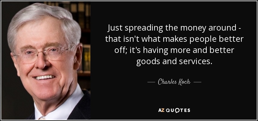 Just spreading the money around - that isn't what makes people better off; it's having more and better goods and services. - Charles Koch