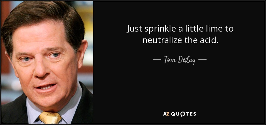 Just sprinkle a little lime to neutralize the acid. - Tom DeLay