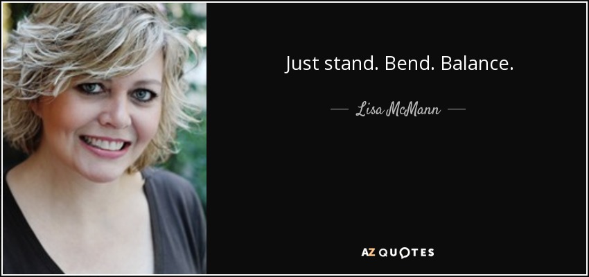 Just stand. Bend. Balance. - Lisa McMann
