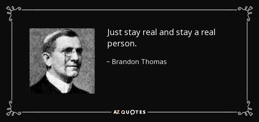 Just stay real and stay a real person. - Brandon Thomas