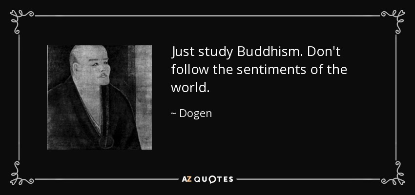 Just study Buddhism. Don't follow the sentiments of the world. - Dogen
