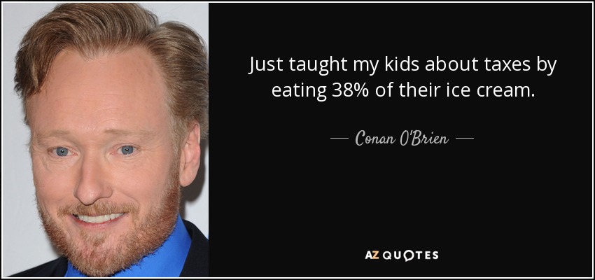 Just taught my kids about taxes by eating 38% of their ice cream. - Conan O'Brien