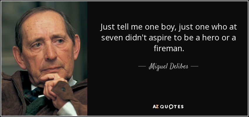 Just tell me one boy, just one who at seven didn't aspire to be a hero or a fireman. - Miguel Delibes