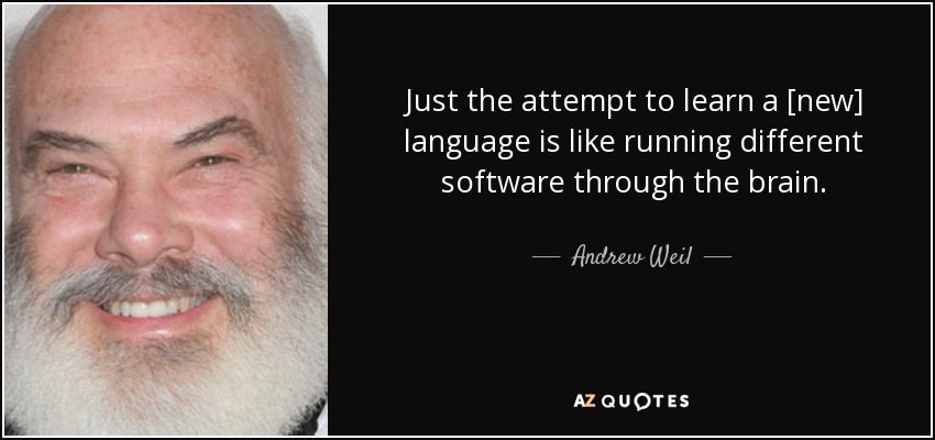 Just the attempt to learn a [new] language is like running different software through the brain. - Andrew Weil