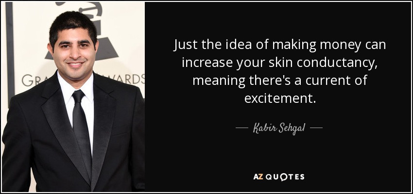 Just the idea of making money can increase your skin conductancy, meaning there's a current of excitement. - Kabir Sehgal