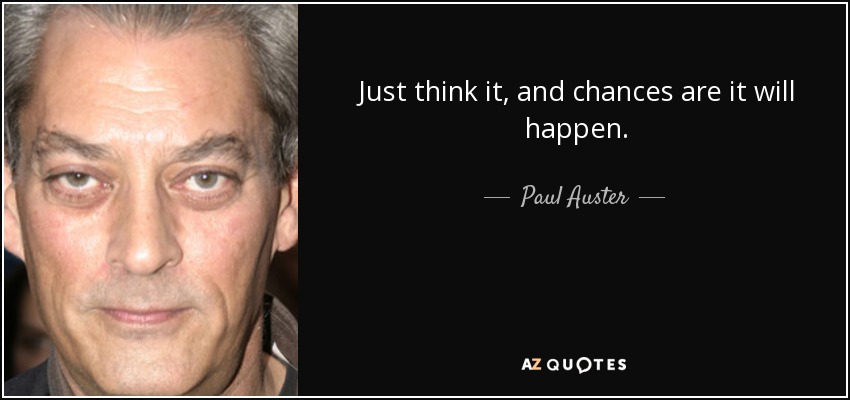 Just think it, and chances are it will happen. - Paul Auster