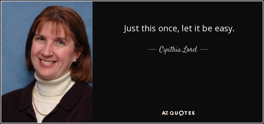 Just this once, let it be easy. - Cynthia Lord
