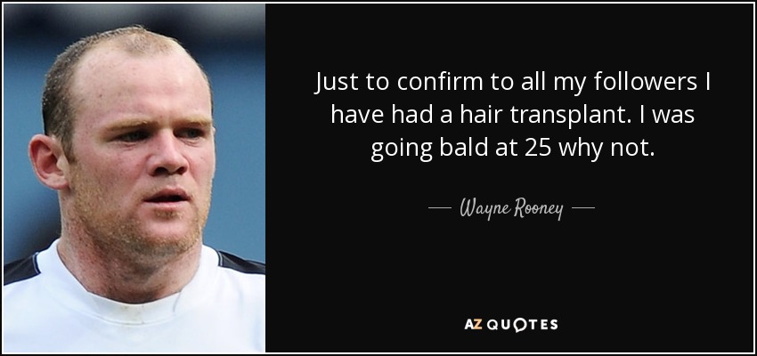 Just to confirm to all my followers I have had a hair transplant. I was going bald at 25 why not. - Wayne Rooney