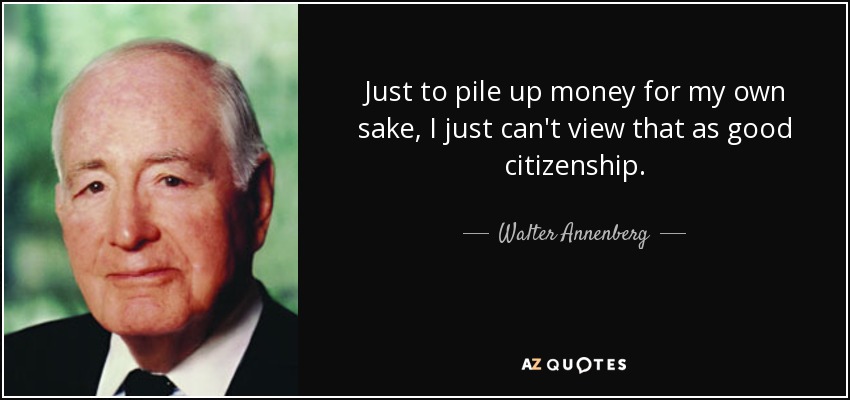 Just to pile up money for my own sake, I just can't view that as good citizenship. - Walter Annenberg