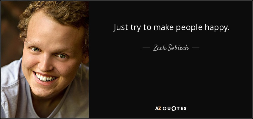 Just try to make people happy. - Zach Sobiech