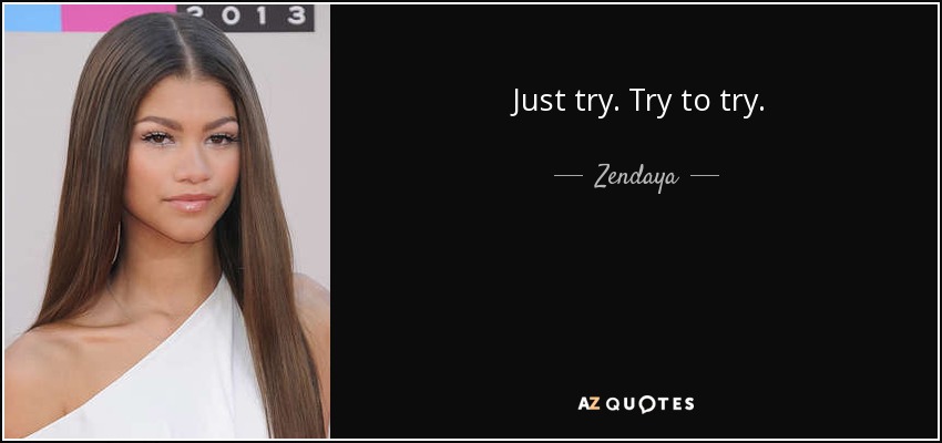 Just try. Try to try. - Zendaya