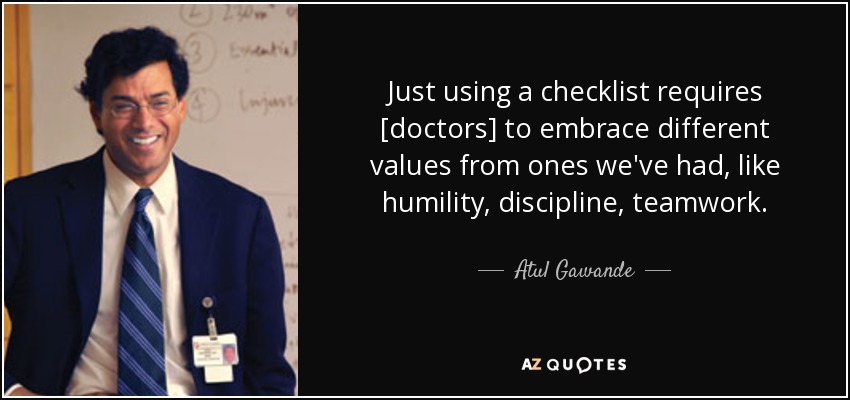 Just using a checklist requires [doctors] to embrace different values from ones we've had, like humility, discipline, teamwork. - Atul Gawande