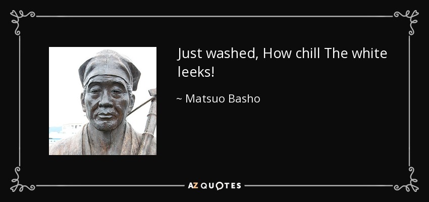 Just washed, How chill The white leeks! - Matsuo Basho
