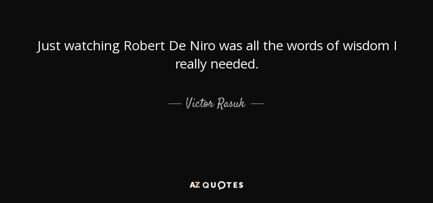 Just watching Robert De Niro was all the words of wisdom I really needed. - Victor Rasuk