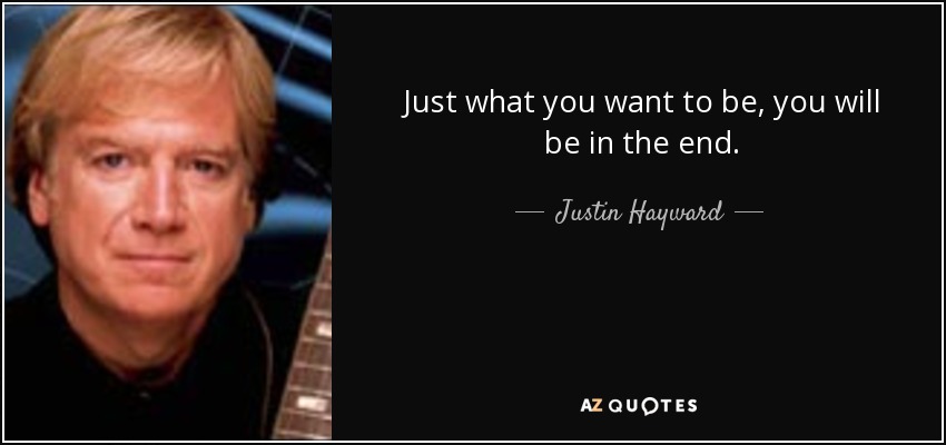 Just what you want to be, you will be in the end. - Justin Hayward