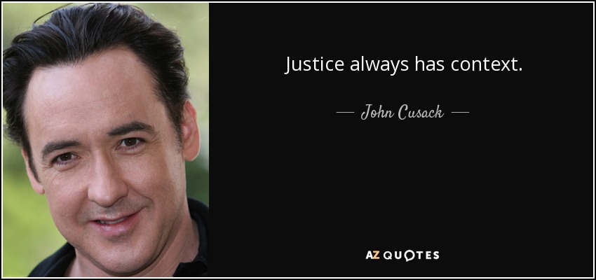 Justice always has context. - John Cusack