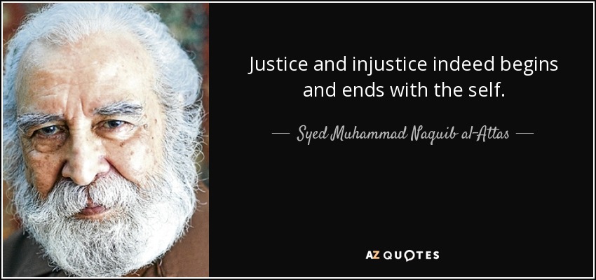 Justice and injustice indeed begins and ends with the self. - Syed Muhammad Naquib al-Attas