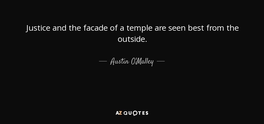 Justice and the facade of a temple are seen best from the outside. - Austin O'Malley