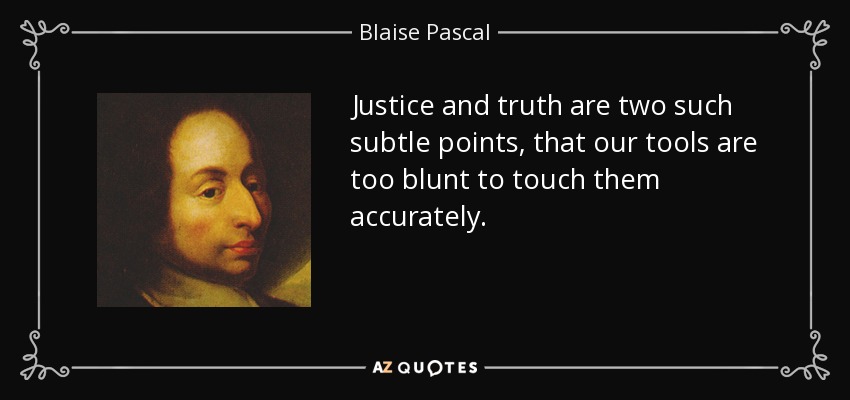 Justice and truth are two such subtle points, that our tools are too blunt to touch them accurately. - Blaise Pascal