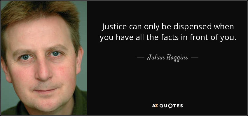 Justice can only be dispensed when you have all the facts in front of you. - Julian Baggini