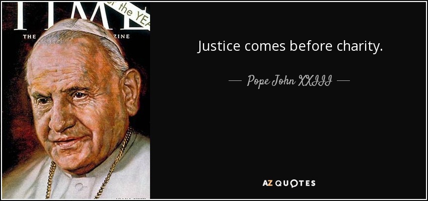 Justice comes before charity. - Pope John XXIII